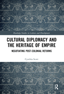 Cultural Diplomacy and the Heritage of Empire: Negotiating Post-Colonial Returns