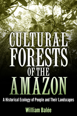 Cultural Forests of the Amazon: A Historical Ecology of People and Their Landscapes - Bale, William (Preface by)