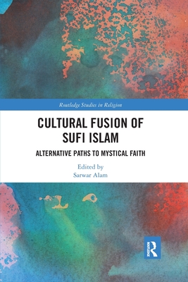 Cultural Fusion of Sufi Islam: Alternative Paths to Mystical Faith - Alam, Sarwar (Editor)