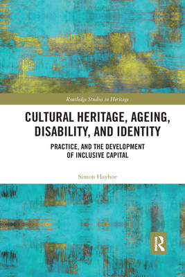 Cultural Heritage, Ageing, Disability, and Identity: Practice, and the development of inclusive capital - Hayhoe, Simon