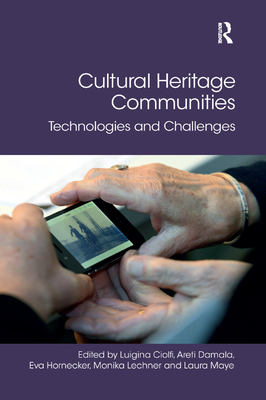 Cultural Heritage Communities: Technologies and Challenges - Ciolfi, Luigina (Editor), and Damala, Areti (Editor), and Hornecker, Eva (Editor)