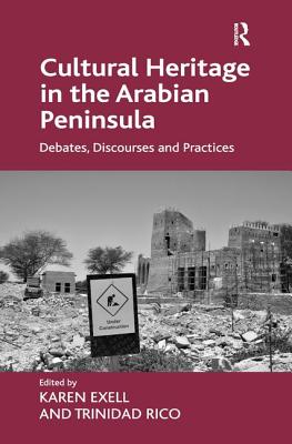 Cultural Heritage in the Arabian Peninsula: Debates, Discourses and Practices - Exell, Karen, and Rico, Trinidad