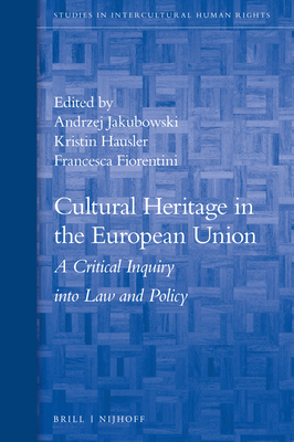 Cultural Heritage in the European Union: A Critical Inquiry Into Law and Policy - Jakubowski, Andrzej (Editor), and Hausler, Kristin (Editor), and Fiorentini, Francesca (Editor)