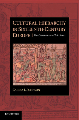 Cultural Hierarchy in Sixteenth-Century Europe: The Ottomans and Mexicans - Johnson, Carina L.