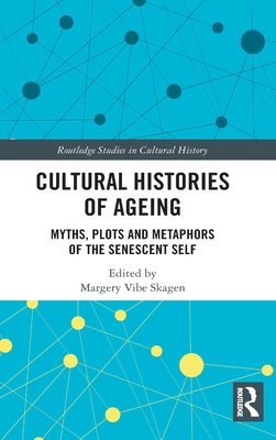 Cultural Histories of Ageing: Myths, Plots and Metaphors of the Senescent Self - Skagen, Margery Vibe (Editor)