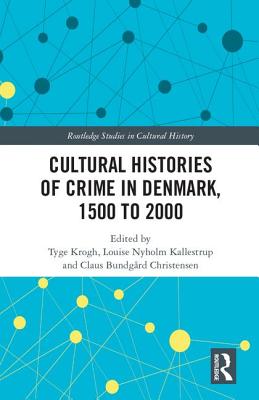 Cultural Histories of Crime in Denmark, 1500 to 2000 - Krogh, Tyge (Editor), and Kallestrup, Louise Nyholm (Editor), and Christensen, Claus Bundgrd (Editor)