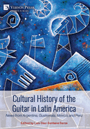 Cultural History of the Guitar in Latin America: News from Argentina, Guatemala, Mxico, and Per