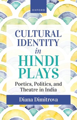 Cultural Identity in Hindi Plays: Poetics, Politics, and Theatre in India - Dimitrova, Diana