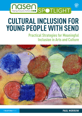 Cultural Inclusion for Young People with Send: Practical Strategies for Meaningful Inclusion in Arts and Culture - Morrow, Paul