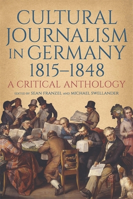 Cultural Journalism in Germany, 1815-1848: A Critical Anthology - Franzel, Sean (Editor), and Swellander, Michael, Professor (Editor), and Mergenthaler, Volker (Contributions by)