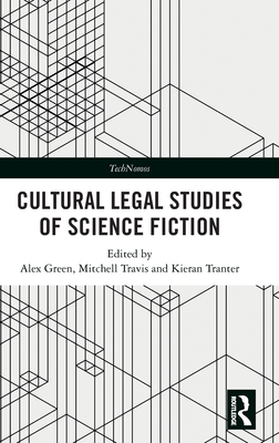 Cultural Legal Studies of Science Fiction - Green, Alex (Editor), and Travis, Mitchell (Editor), and Tranter, Kieran (Editor)