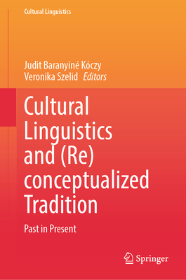 Cultural Linguistics and (Re)conceptualized Tradition: Past in Present - Baranyin Kczy, Judit (Editor), and Szelid, Veronika (Editor)