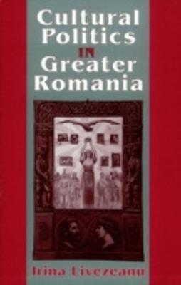 Cultural Politics in Greater Romania: Regionalism, Nation Building, and Ethnic Struggle, 1918-1930 - Livezeanu, Irina, Professor