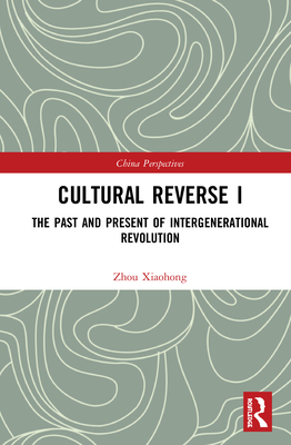 Cultural Reverse I: The Past and Present of Intergenerational Revolution - Zhou, Xiaohong