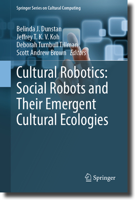 Cultural Robotics: Social Robots and Their Emergent Cultural Ecologies - Dunstan, Belinda J (Editor), and Koh, Jeffrey T K V (Editor), and Turnbull Tillman, Deborah (Editor)