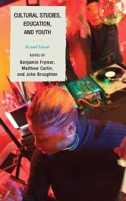 Cultural Studies, Education, and Youth: Beyond Schools - Frymer, Benjamin (Editor), and Broughton, John (Editor), and Carlin, Matthew (Editor)