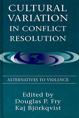 Cultural Variation in Conflict Resolution: Alternatives To Violence - Fry, Douglas P (Editor), and Bjrkqvist, Kaj (Editor), and Bjorkqvist, Kaj (Editor)