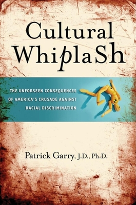 Cultural Whiplash: The Unforeseen Consequences of America's Crusade Against Racial Discrimination - Garry, Patrick