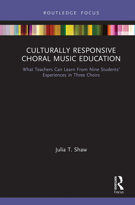Culturally Responsive Choral Music Education: What Teachers Can Learn From Nine Students' Experiences in Three Choirs - Shaw, Julia T, and Lind, Vicki R (Editor), and McKoy, Constance (Editor)