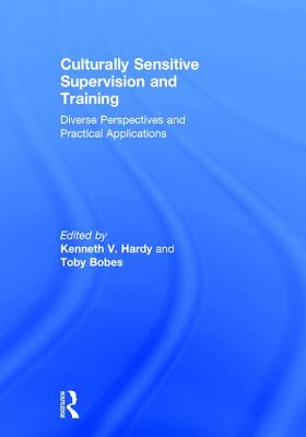 Culturally Sensitive Supervision and Training: Diverse Perspectives and Practical Applications - Hardy, Kenneth V. (Editor), and Bobes, Toby (Editor)