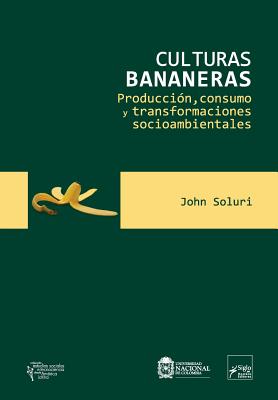 Culturas Bananeras: Produccion, Consumo y Transformaciones Socioambientales - Soluri, John, and Funes Monzote, Reinaldo (Prologue by), and Randazzo, Vita (Translated by)