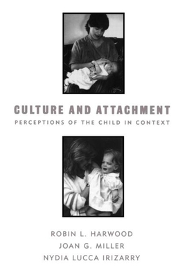 Culture and Attachment: Perceptions of the Child in Context - Harwood, Robin L, PhD, and Miller, Joan G, PhD, and Irizarry, Nydia Lucca