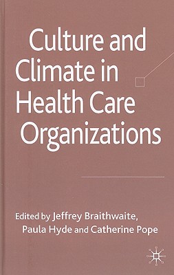 Culture and Climate in Health Care Organizations - Braithwaite, J (Editor), and Hyde, P (Editor), and Pope, C (Editor)