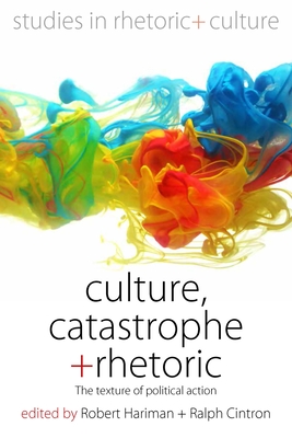 Culture, Catastrophe, and Rhetoric: The Texture of Political Action - Hariman, Robert (Editor), and Cintron, Ralph (Editor)