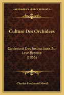 Culture Des Orchidees: Contenant Des Instructions Sur Leur Recolte (1855)