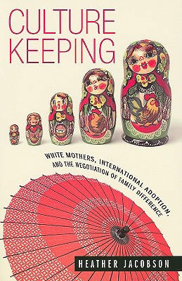 Culture Keeping: White Mothers, International Adoption, and the Negotiation of Family Difference - Jacobson, Heather