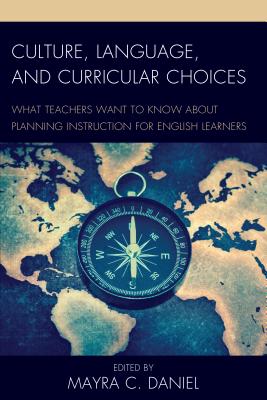 Culture, Language, and Curricular Choices: What Teachers Want to Know about Planning Instruction for English Learners - Daniel, Mayra C (Editor)