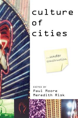 Culture of Cities: ...Under Construction - Moore, Paul, DMD, PhD, MPH (Editor), and Risk, Meredith (Editor), and Blum, Alan (Foreword by)