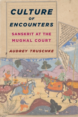 Culture of Encounters: Sanskrit at the Mughal Court - Truschke, Audrey