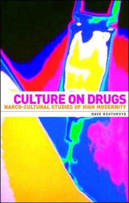 Culture on Drugs: Narco-Cultural Studies of High Modernity - Boothroyd, Dave