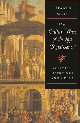 Culture Wars of the Late Renaissance: Skeptics, Libertines, and Opera - Muir, Edward, Professor