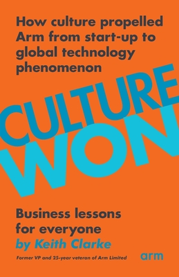 Culture Won: How culture propelled Arm from start-up to global technology phenomenon - Clarke, Keith