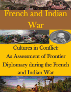 Cultures in Conflict: As Assessment of Frontier Diplomacy During the French and Indian War