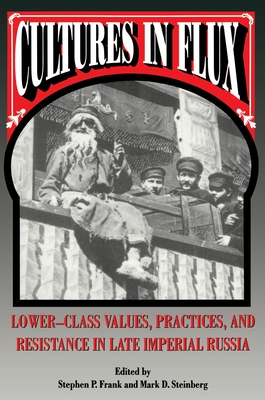 Cultures in Flux: Lower-Class Values, Practices, and Resistance in Late Imperial Russia - Frank, Stephen P (Editor), and Steinberg, Mark D (Editor)