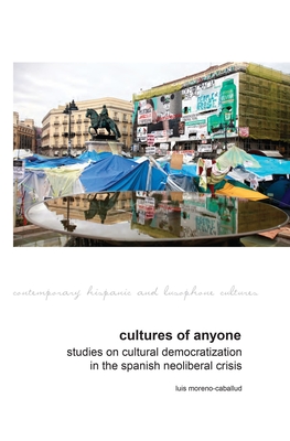 Cultures of Anyone: Studies on Cultural Democratization in the Spanish Neoliberal Crisis - Moreno-Caballud, Luis