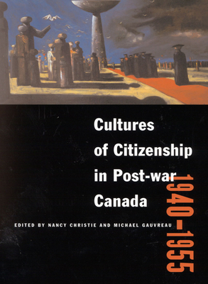 Cultures of Citizenship in Post-War Canada, 1940 - 1955 - Christie, Nancy, and Gauvreau, Michael