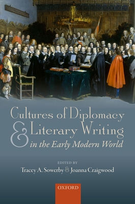 Cultures of Diplomacy and Literary Writing in the Early Modern World - Sowerby, Tracey A. (Editor), and Craigwood, Joanna (Editor)