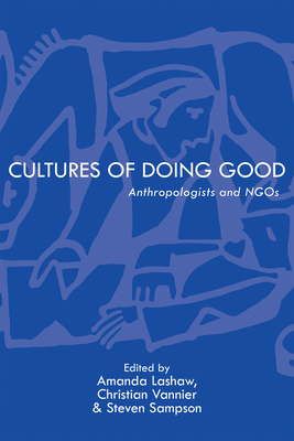 Cultures of Doing Good: Anthropologists and Ngos - Lashaw, Amanda (Contributions by), and Vannier, Christian (Contributions by), and Sampson, Steven (Contributions by)