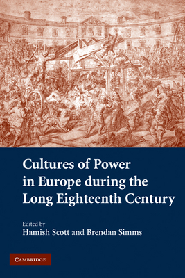 Cultures of Power in Europe during the Long Eighteenth Century - Scott, Hamish (Editor), and Simms, Brendan (Editor)