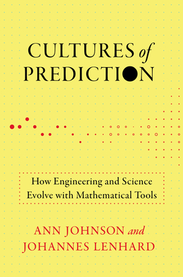 Cultures of Prediction: How Engineering and Science Evolve with Mathematical Tools - Johnson, Ann, and Lenhard, Johannes