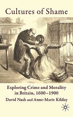 Cultures of Shame: Exploring Crime and Morality in Britain 1600-1900 - Nash, D., and Kilday, A.