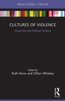 Cultures of Violence: Visual Arts and Political Violence - Kinna, Ruth (Editor), and Whiteley, Gillian (Editor)