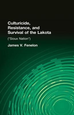 Culturicide, Resistance, and Survival of the Lakota: (Sioux Nation) - Fenelon, James V