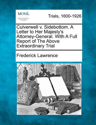 Culverwell V. Sidebottom. a Letter to Her Majesty's Attorney-General. with a Full Report of the Above Extraordinary Trial - Lawrence, Frederick