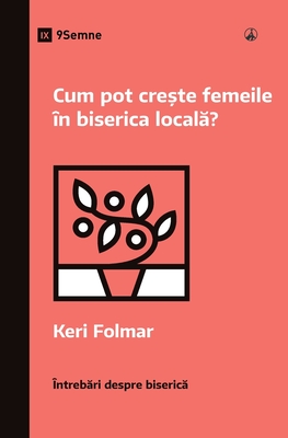 Cum pot cre te femeile n biserica local ? (How Can Women Thrive in the Local Church?) (Romanian) - Folmar, Keri