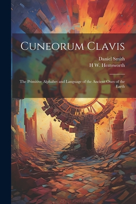 Cuneorum Clavis: The Primitive Alphabet and Language of the Ancient Ones of the Earth - Smith, Daniel, and Hemsworth, H W